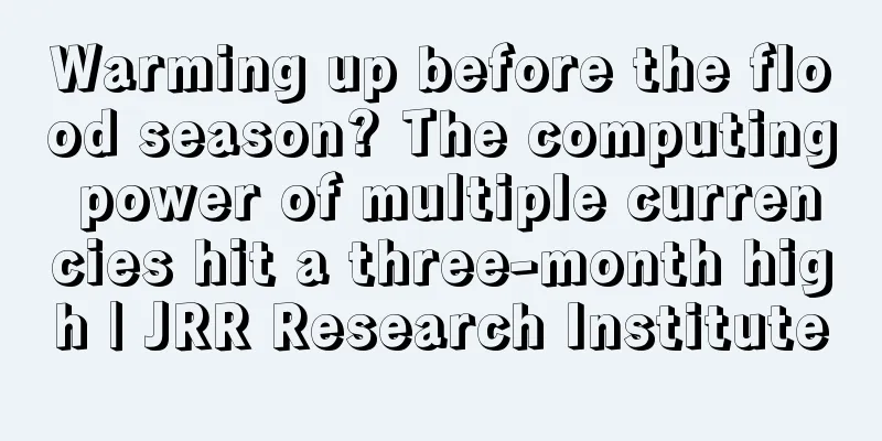Warming up before the flood season? The computing power of multiple currencies hit a three-month high | JRR Research Institute
