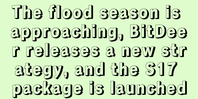 The flood season is approaching, BitDeer releases a new strategy, and the S17 package is launched