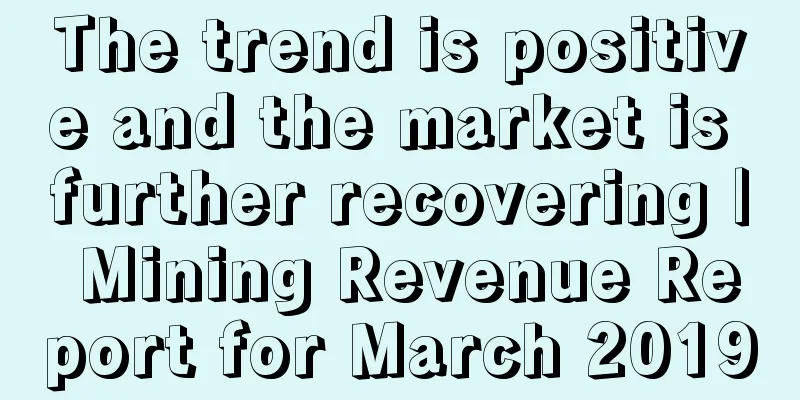 The trend is positive and the market is further recovering | Mining Revenue Report for March 2019