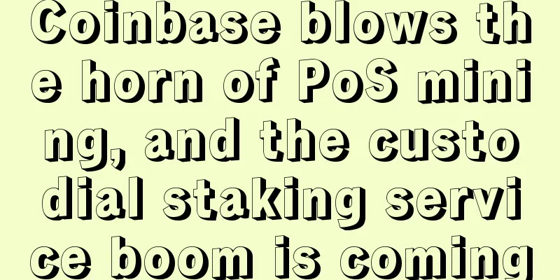 Coinbase blows the horn of PoS mining, and the custodial staking service boom is coming