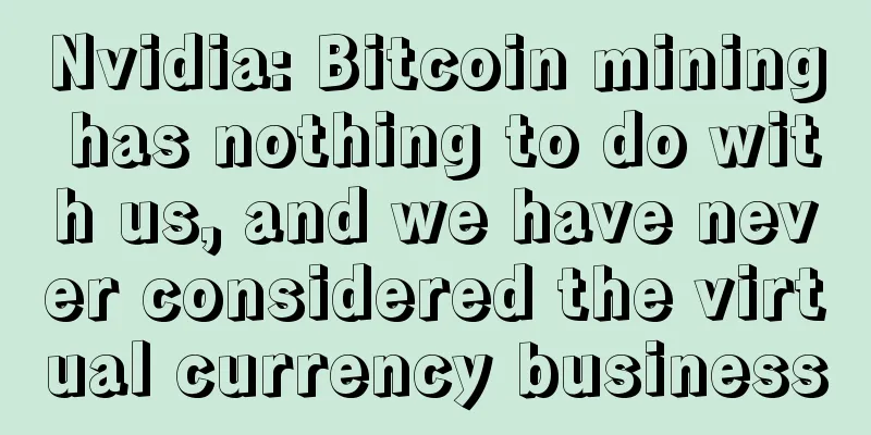Nvidia: Bitcoin mining has nothing to do with us, and we have never considered the virtual currency business
