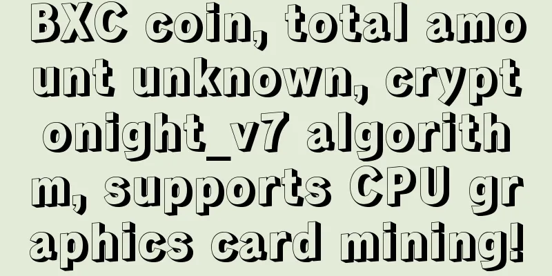 BXC coin, total amount unknown, cryptonight_v7 algorithm, supports CPU graphics card mining!