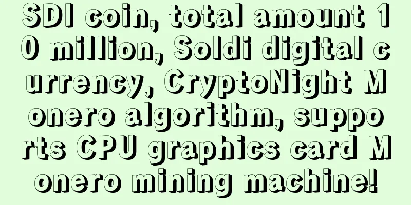 SDI coin, total amount 10 million, Soldi digital currency, CryptoNight Monero algorithm, supports CPU graphics card Monero mining machine!