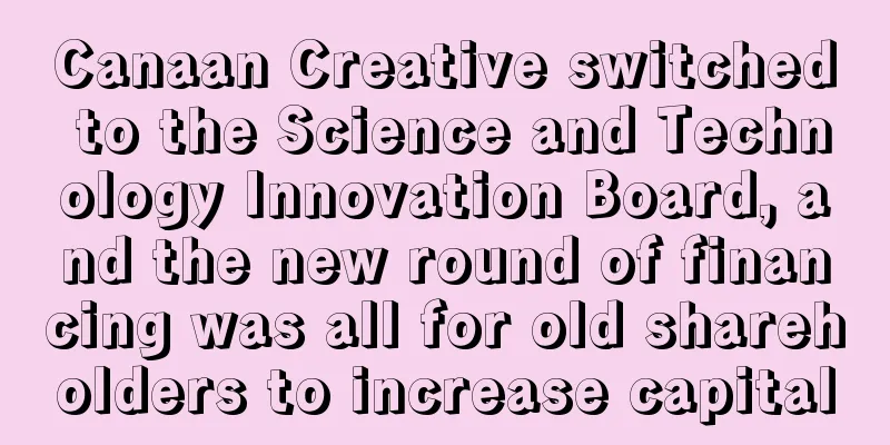Canaan Creative switched to the Science and Technology Innovation Board, and the new round of financing was all for old shareholders to increase capital