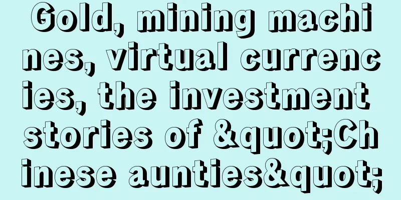 Gold, mining machines, virtual currencies, the investment stories of "Chinese aunties"