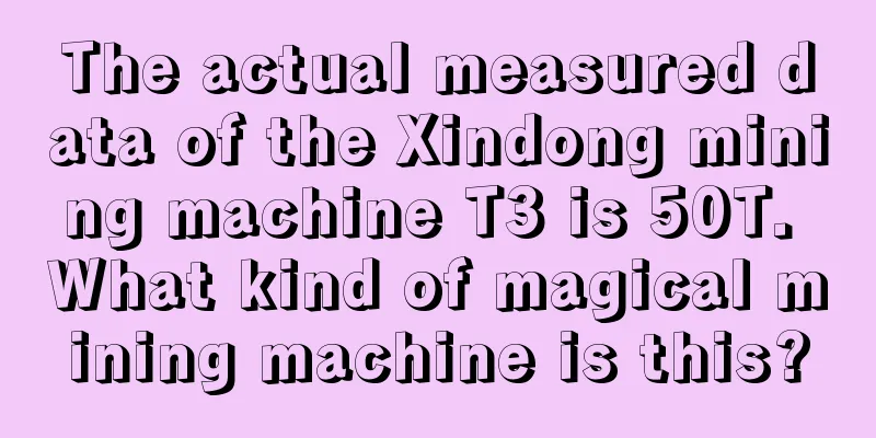 The actual measured data of the Xindong mining machine T3 is 50T. What kind of magical mining machine is this?