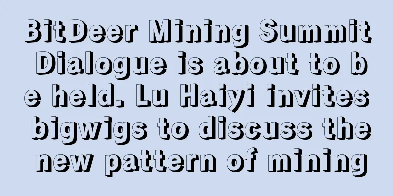 BitDeer Mining Summit Dialogue is about to be held. Lu Haiyi invites bigwigs to discuss the new pattern of mining