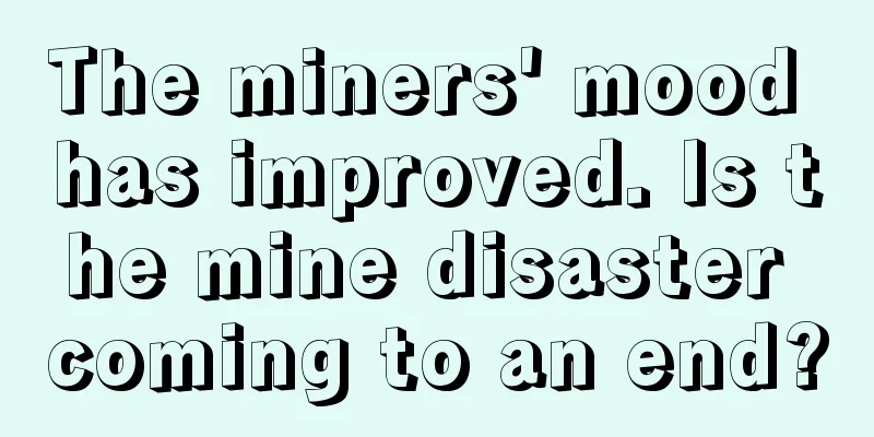 The miners' mood has improved. Is the mine disaster coming to an end?