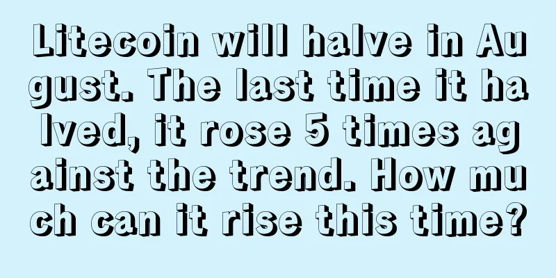 Litecoin will halve in August. The last time it halved, it rose 5 times against the trend. How much can it rise this time?