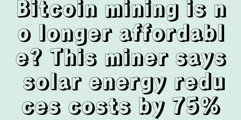 Bitcoin mining is no longer affordable? This miner says solar energy reduces costs by 75%