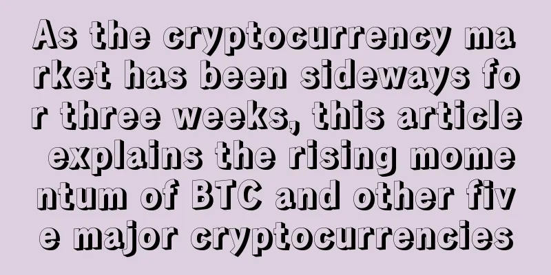 As the cryptocurrency market has been sideways for three weeks, this article explains the rising momentum of BTC and other five major cryptocurrencies