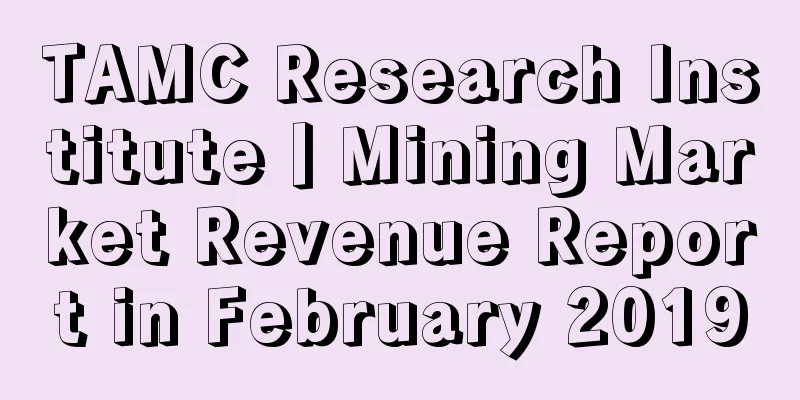 TAMC Research Institute丨Mining Market Revenue Report in February 2019