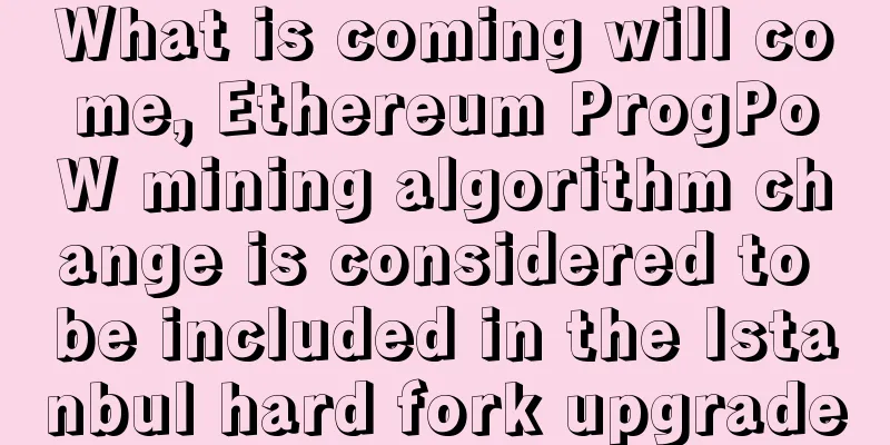 What is coming will come, Ethereum ProgPoW mining algorithm change is considered to be included in the Istanbul hard fork upgrade
