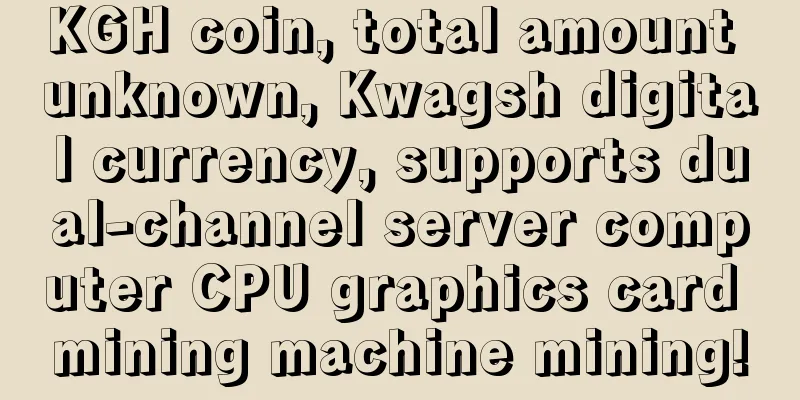 KGH coin, total amount unknown, Kwagsh digital currency, supports dual-channel server computer CPU graphics card mining machine mining!
