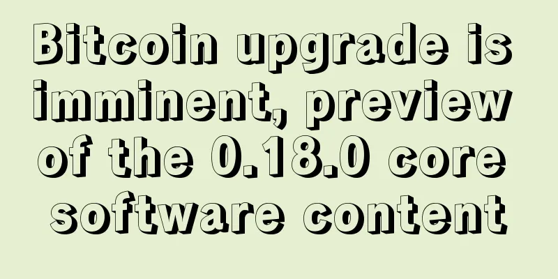 Bitcoin upgrade is imminent, preview of the 0.18.0 core software content