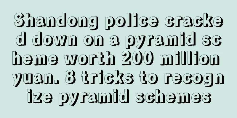 Shandong police cracked down on a pyramid scheme worth 200 million yuan. 8 tricks to recognize pyramid schemes