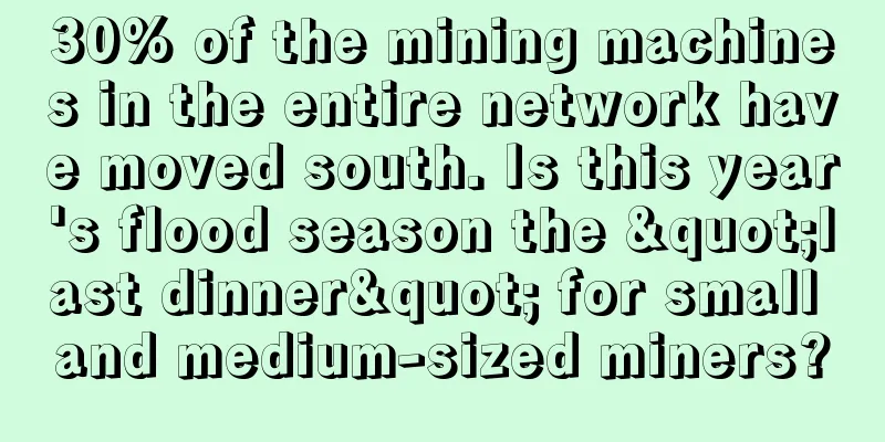 30% of the mining machines in the entire network have moved south. Is this year's flood season the "last dinner" for small and medium-sized miners?