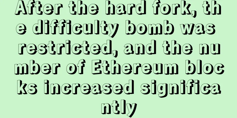 After the hard fork, the difficulty bomb was restricted, and the number of Ethereum blocks increased significantly