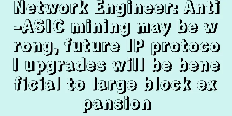 Network Engineer: Anti-ASIC mining may be wrong, future IP protocol upgrades will be beneficial to large block expansion