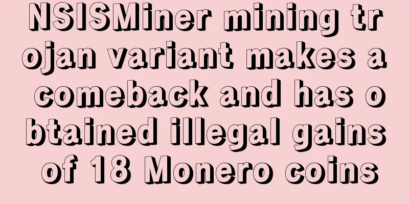 NSISMiner mining trojan variant makes a comeback and has obtained illegal gains of 18 Monero coins