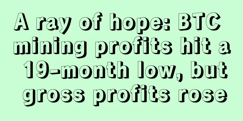 A ray of hope: BTC mining profits hit a 19-month low, but gross profits rose