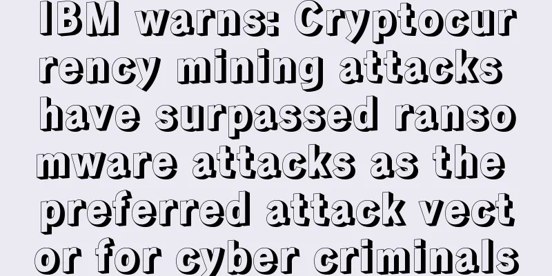 IBM warns: Cryptocurrency mining attacks have surpassed ransomware attacks as the preferred attack vector for cyber criminals