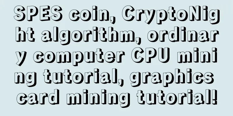 SPES coin, CryptoNight algorithm, ordinary computer CPU mining tutorial, graphics card mining tutorial!