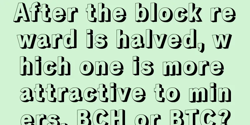After the block reward is halved, which one is more attractive to miners, BCH or BTC?