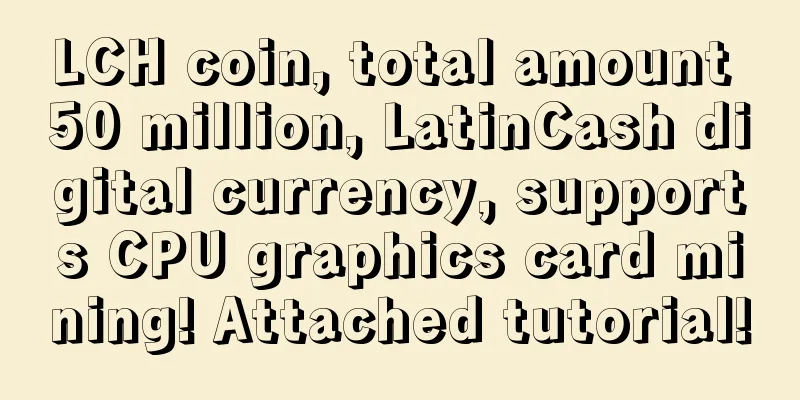 LCH coin, total amount 50 million, LatinCash digital currency, supports CPU graphics card mining! Attached tutorial!
