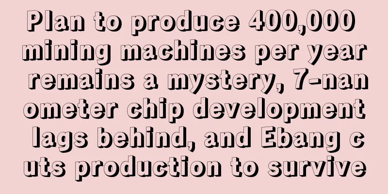 Plan to produce 400,000 mining machines per year remains a mystery, 7-nanometer chip development lags behind, and Ebang cuts production to survive