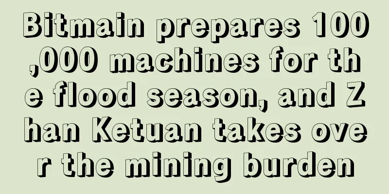 Bitmain prepares 100,000 machines for the flood season, and Zhan Ketuan takes over the mining burden