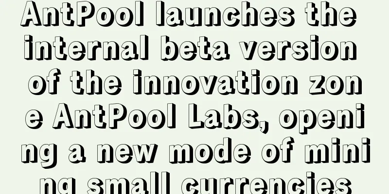 AntPool launches the internal beta version of the innovation zone AntPool Labs, opening a new mode of mining small currencies
