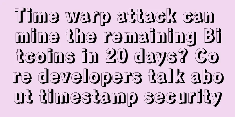 Time warp attack can mine the remaining Bitcoins in 20 days? Core developers talk about timestamp security