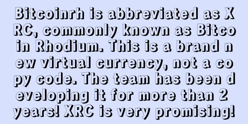 Bitcoinrh is abbreviated as XRC, commonly known as Bitcoin Rhodium. This is a brand new virtual currency, not a copy code. The team has been developing it for more than 2 years! XRC is very promising!