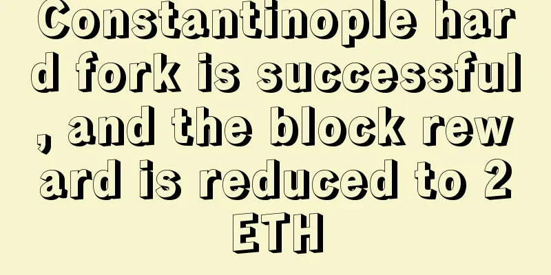 Constantinople hard fork is successful, and the block reward is reduced to 2ETH