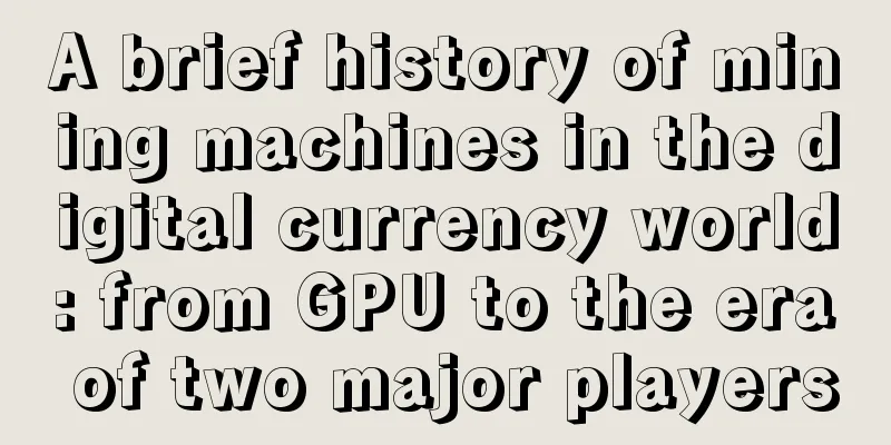 A brief history of mining machines in the digital currency world: from GPU to the era of two major players
