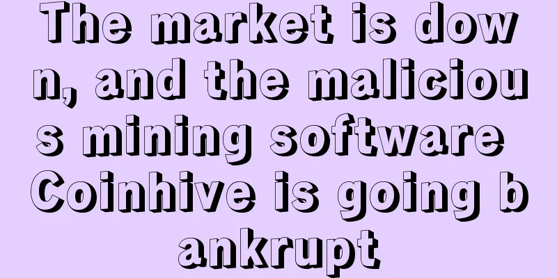 The market is down, and the malicious mining software Coinhive is going bankrupt