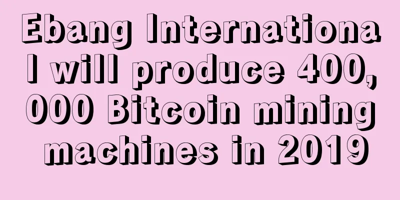 Ebang International will produce 400,000 Bitcoin mining machines in 2019