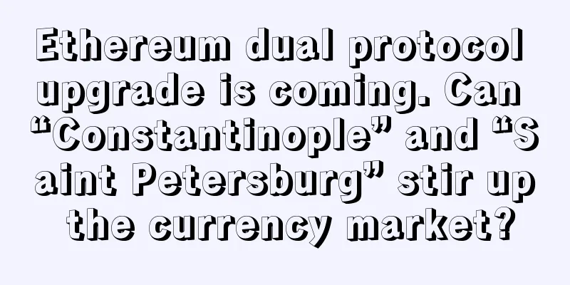 Ethereum dual protocol upgrade is coming. Can “Constantinople” and “Saint Petersburg” stir up the currency market?