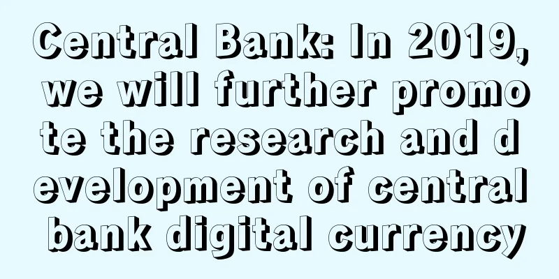 Central Bank: In 2019, we will further promote the research and development of central bank digital currency