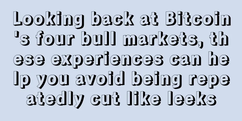 Looking back at Bitcoin's four bull markets, these experiences can help you avoid being repeatedly cut like leeks