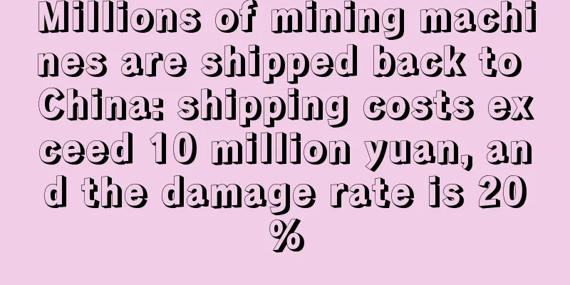 Millions of mining machines are shipped back to China: shipping costs exceed 10 million yuan, and the damage rate is 20%