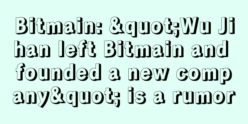 Bitmain: "Wu Jihan left Bitmain and founded a new company" is a rumor