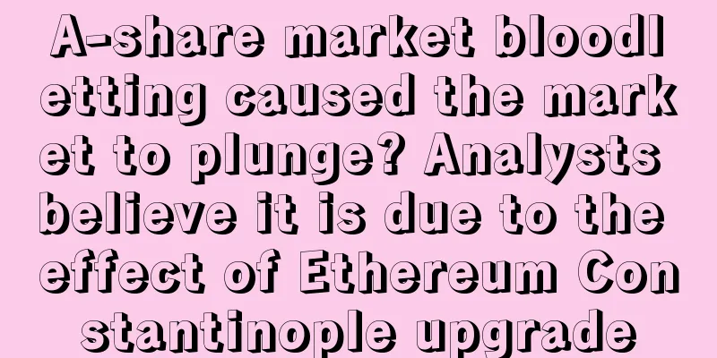 A-share market bloodletting caused the market to plunge? Analysts believe it is due to the effect of Ethereum Constantinople upgrade