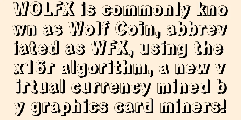 WOLFX is commonly known as Wolf Coin, abbreviated as WFX, using the x16r algorithm, a new virtual currency mined by graphics card miners!