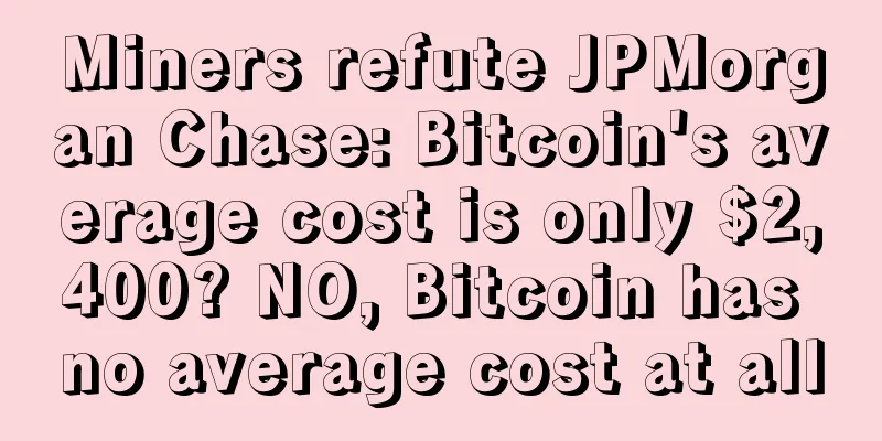 Miners refute JPMorgan Chase: Bitcoin's average cost is only $2,400? NO, Bitcoin has no average cost at all
