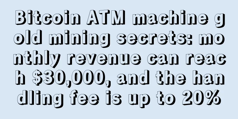 Bitcoin ATM machine gold mining secrets: monthly revenue can reach $30,000, and the handling fee is up to 20%
