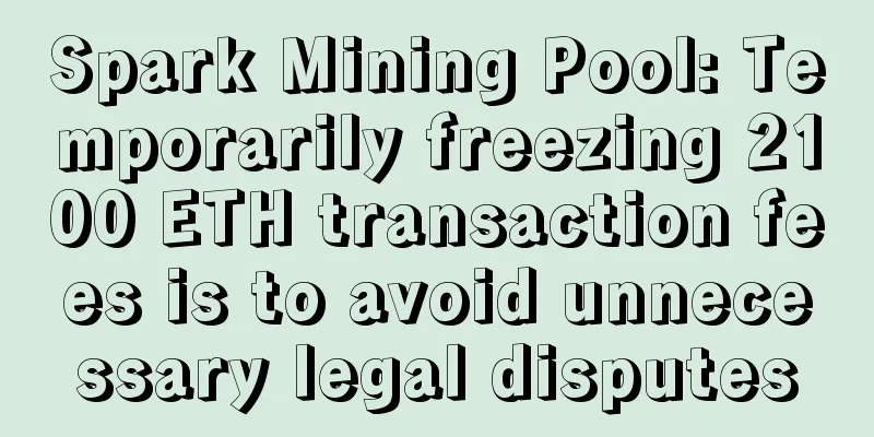 Spark Mining Pool: Temporarily freezing 2100 ETH transaction fees is to avoid unnecessary legal disputes