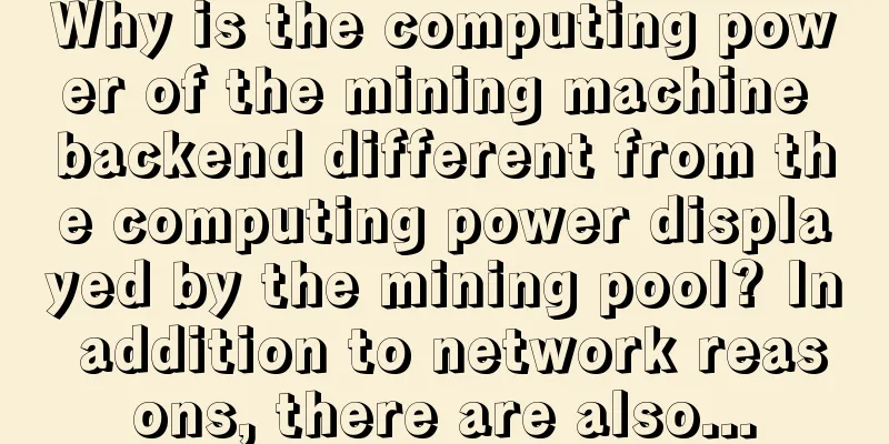 Why is the computing power of the mining machine backend different from the computing power displayed by the mining pool? In addition to network reasons, there are also...
