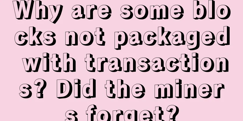Why are some blocks not packaged with transactions? Did the miners forget?